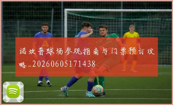 诺坎普球场参观指南与门票预订攻略_20260605171438