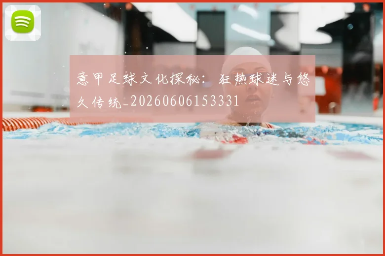 意甲足球文化探秘：狂热球迷与悠久传统_20260606153331
