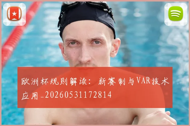 欧洲杯规则解读：新赛制与VAR技术应用_20260531172814