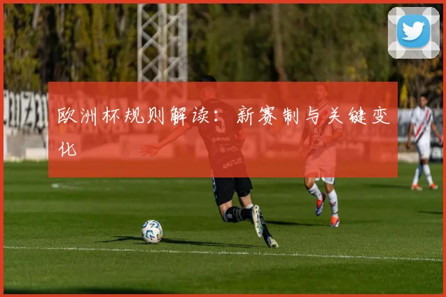 欧洲杯规则解读：新赛制与关键变化