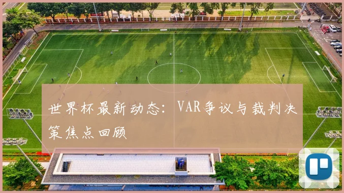 世界杯最新动态：VAR争议与裁判决策焦点回顾
