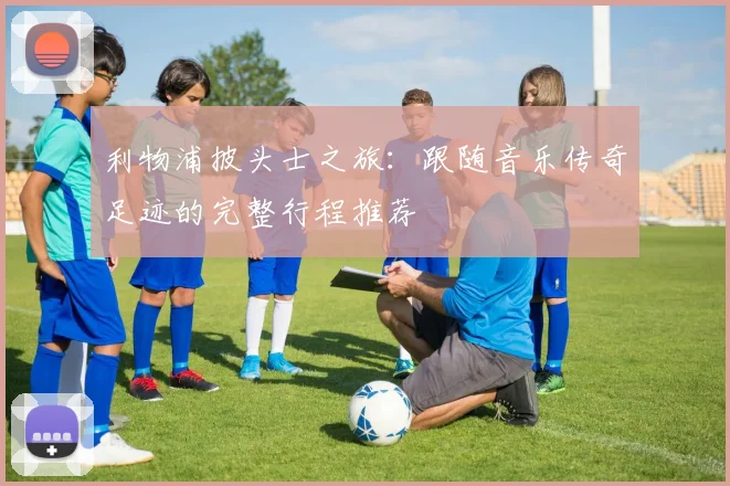 利物浦披头士之旅：跟随音乐传奇足迹的完整行程推荐