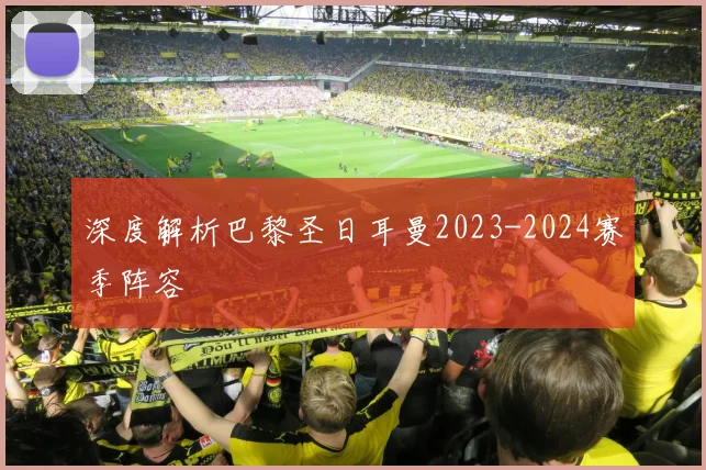 深度解析巴黎圣日耳曼2023-2024赛季阵容