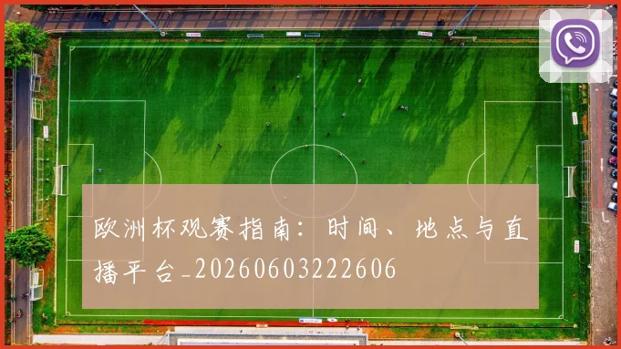 欧洲杯观赛指南：时间、地点与直播平台_20260603222606