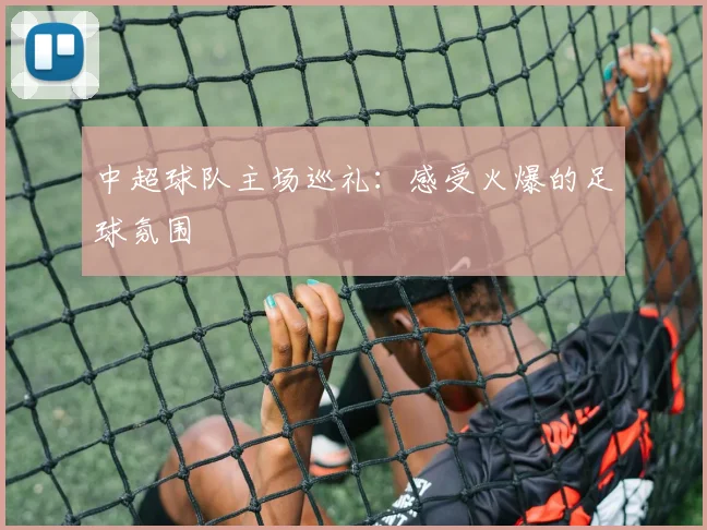 中超球队主场巡礼：感受火爆的足球氛围
