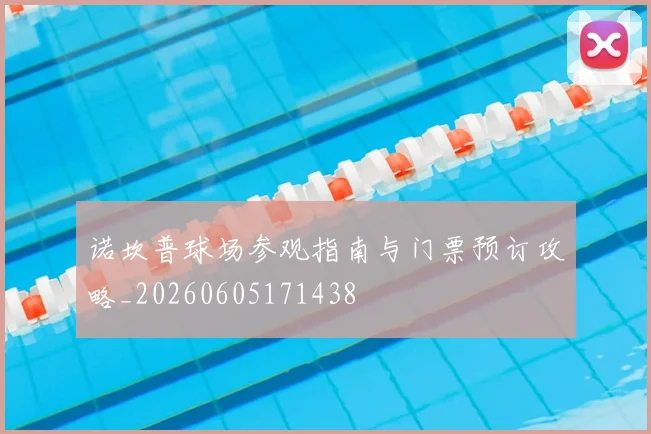 诺坎普球场参观指南与门票预订攻略_20260605171438