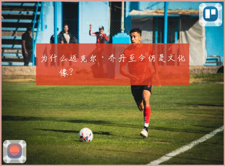 为什么迈克尔·乔丹至今仍是文化偶像？
