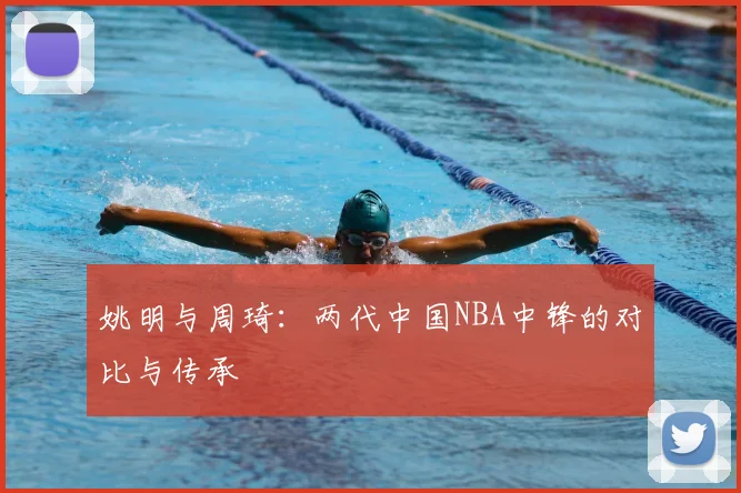 姚明与周琦：两代中国NBA中锋的对比与传承