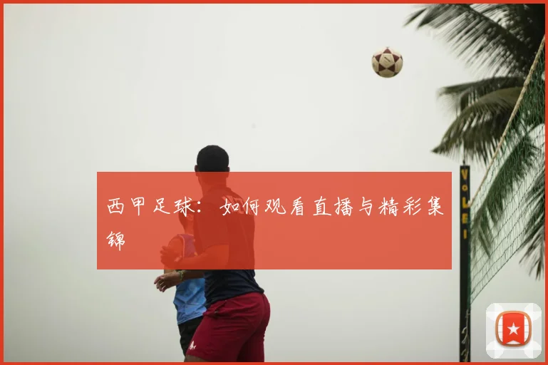 西甲足球:如何观看直播与精彩集锦