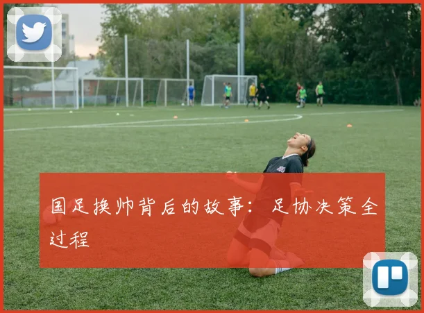 国足换帅背后的故事：足协决策全过程