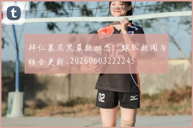 拜仁慕尼黑最新动态：球队新闻与转会更新_20260603222245