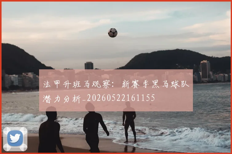 法甲升班马观察：新赛季黑马球队潜力分析_20260522161155