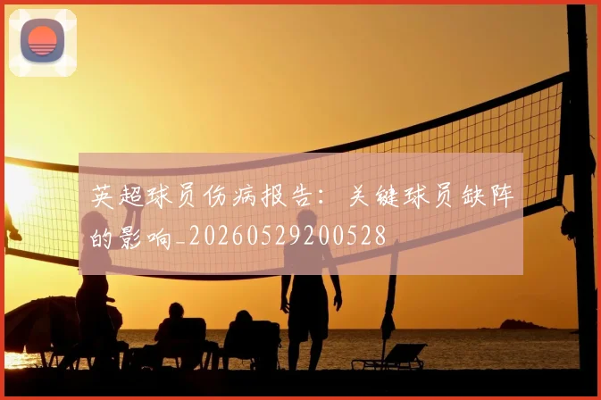 英超球员伤病报告：关键球员缺阵的影响_20260529200528