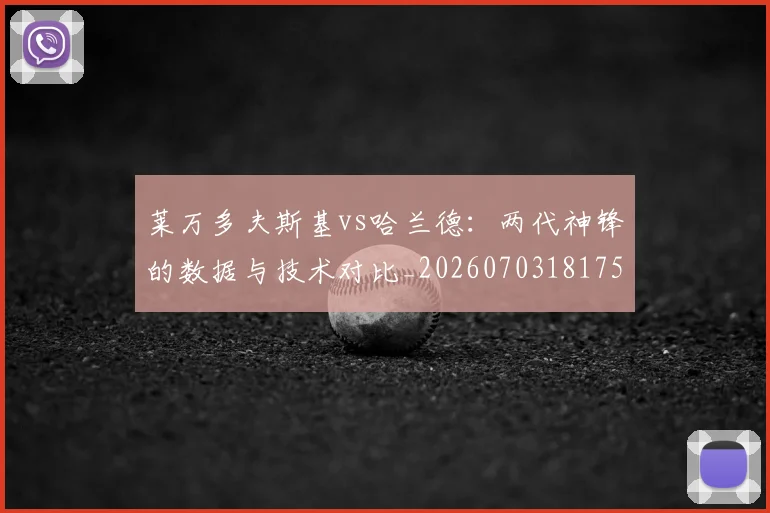 莱万多夫斯基vs哈兰德：两代神锋的数据与技术对比_20260703181758