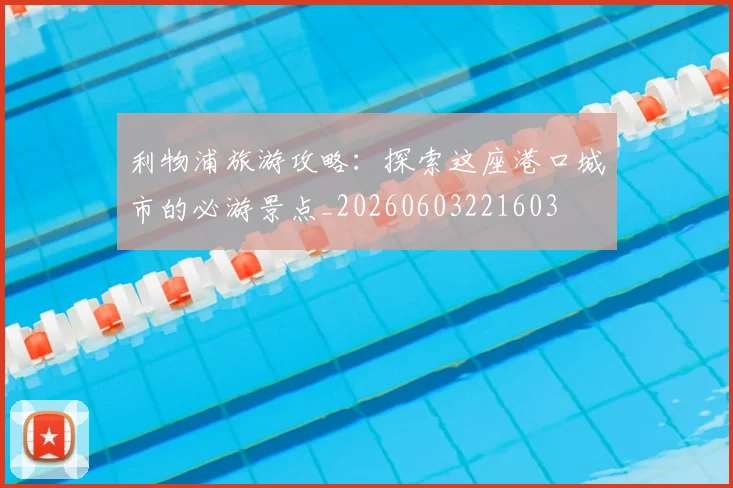 利物浦旅游攻略：探索这座港口城市的必游景点_20260603221603