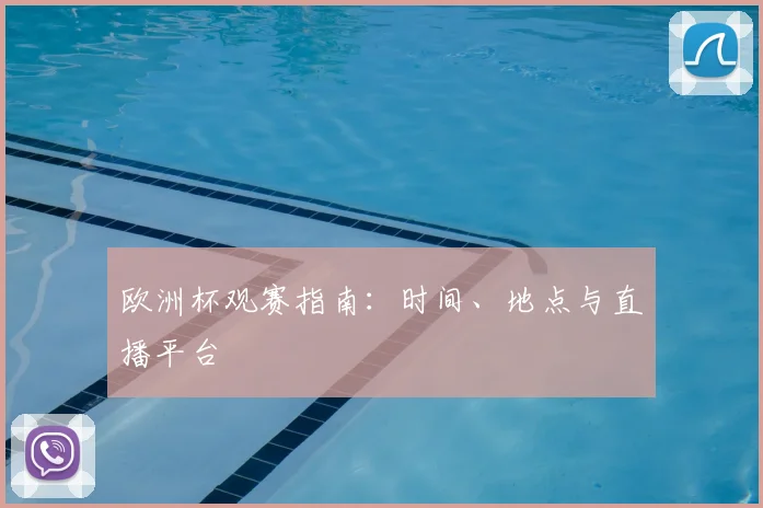 欧洲杯观赛指南：时间、地点与直播平台