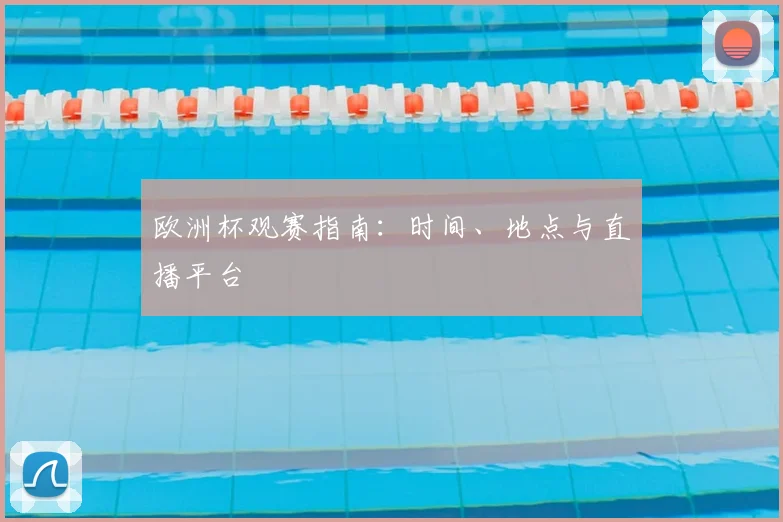 欧洲杯观赛指南:时间、地点与直播平台