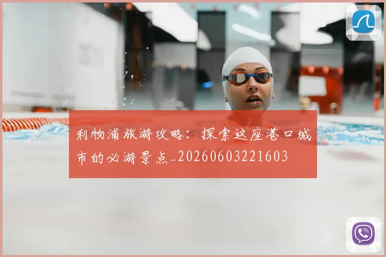 利物浦旅游攻略：探索这座港口城市的必游景点_20260603221603